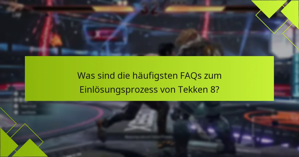 Was sind die häufigsten FAQs zum Einlösungsprozess von Tekken 8?
