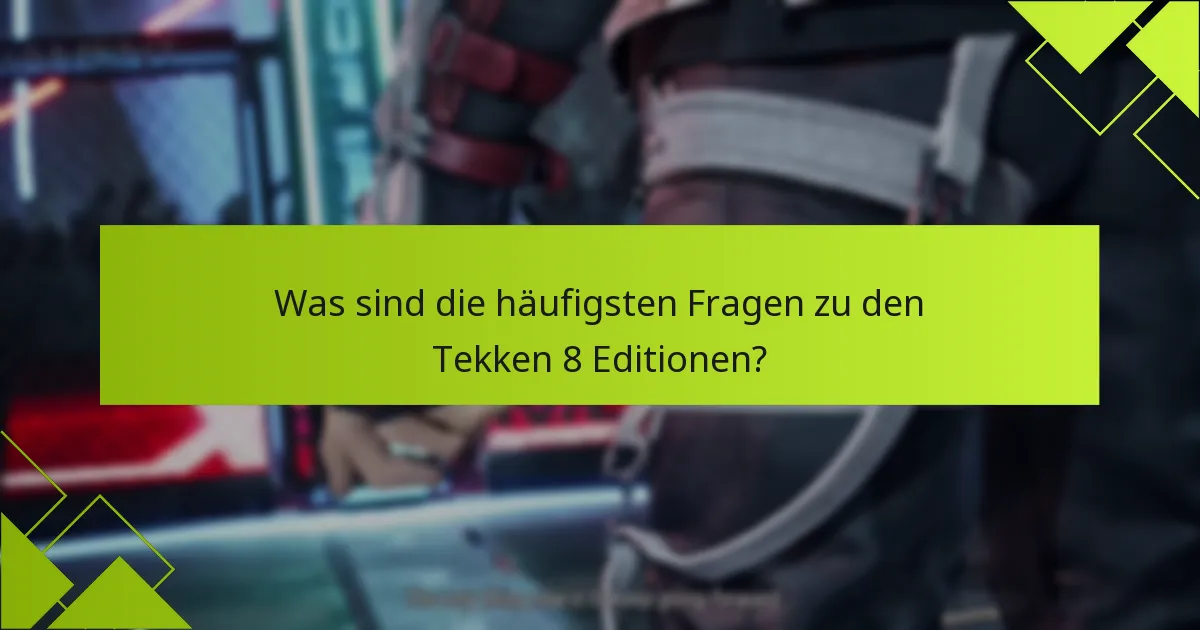 Wie vergleichen sich die Vorteile der einzelnen Tekken 8 Editionen?