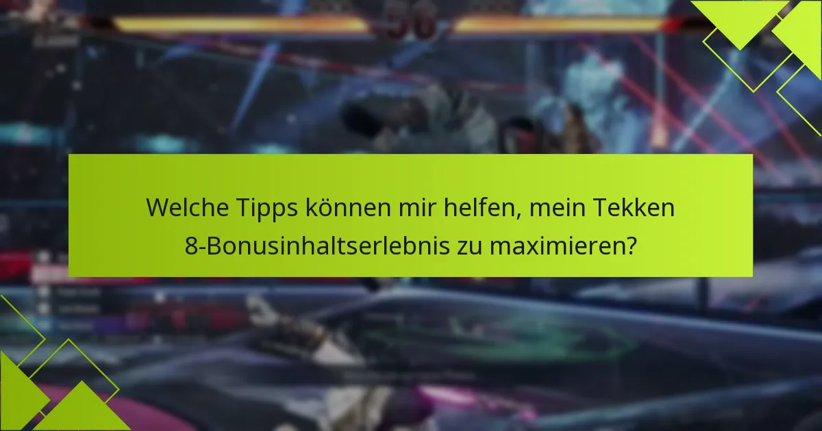 Welche Tipps können mir helfen, mein Tekken 8-Bonusinhaltserlebnis zu maximieren?